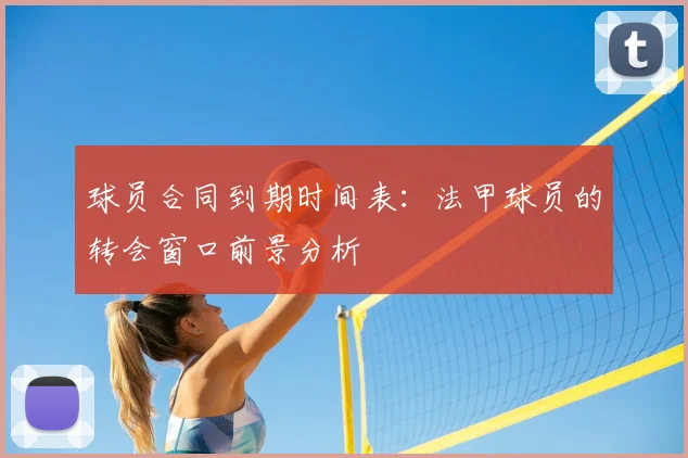 球员合同到期时间表：法甲球员的转会窗口前景分析