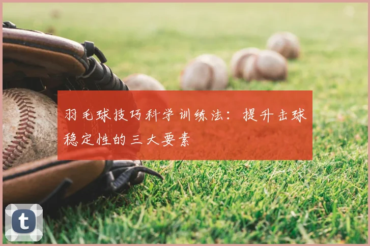 羽毛球技巧科学训练法：提升击球稳定性的三大要素