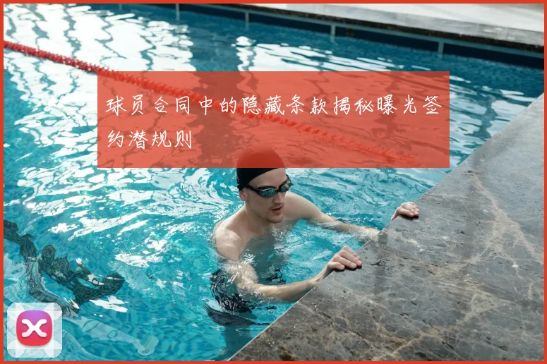 球员合同中的隐藏条款揭秘曝光签约潜规则