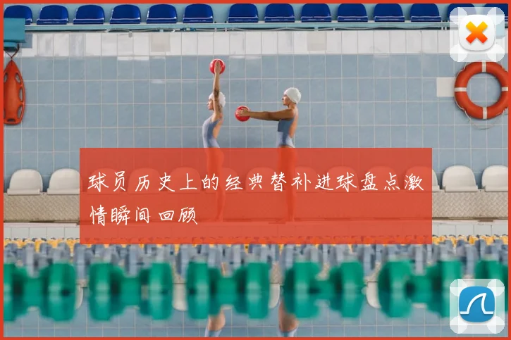球员历史上的经典替补进球盘点激情瞬间回顾