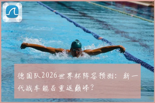 德国队2026世界杯阵容预测:新一代战车能否重返巅峰?