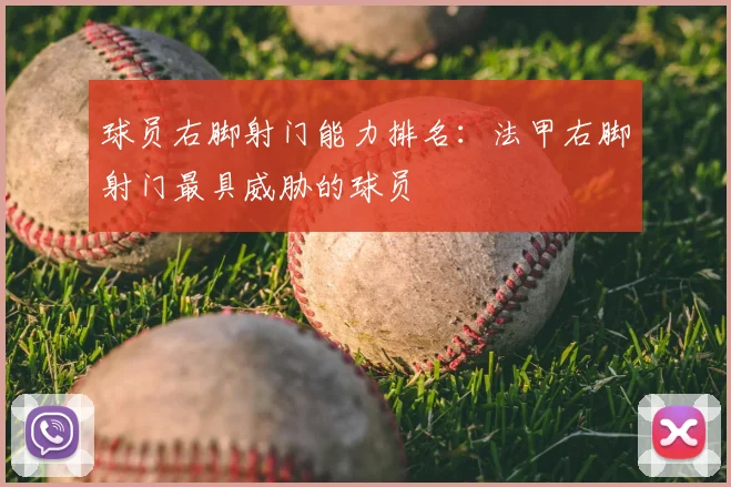 球员右脚射门能力排名：法甲右脚射门最具威胁的球员