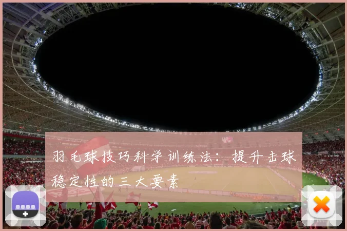 羽毛球技巧科学训练法:提升击球稳定性的三大要素